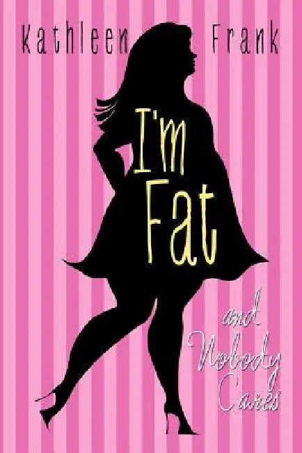 I'm Fat and Nobody Cares by Kathleen Frank