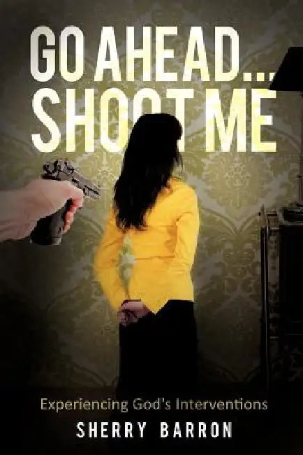 Go Ahead...Shoot Me by Sherry Barron