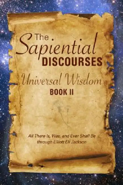 The Sapiential Discourses: Universal Wisdom, Book II: Universal Wisdom by Elliott Eli Jackson