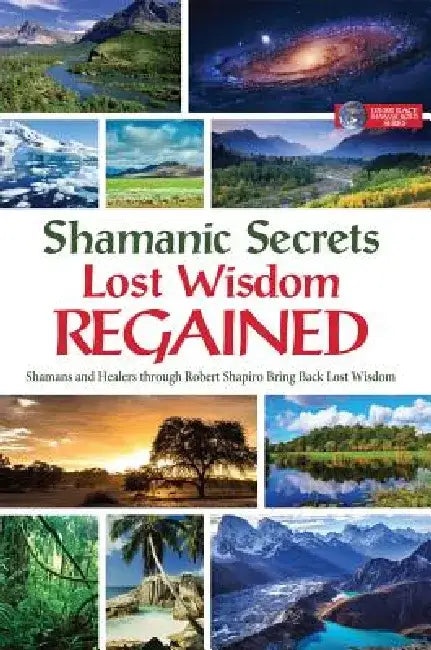 Shamanic Secrets Lost Wisdom Regained: Shamans and Healers Through Robert Shapiro Bring Back Lost Wisdom by Robert Shapiro