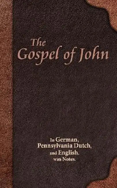 The Gospel of John: In German, Pennsylvania Dutch, and English. With Notes. by Eli Miller