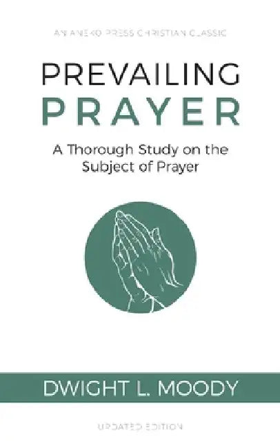 Prevailing Prayer: A Thorough Study on the Subject of Prayer by Dwight L. Moody