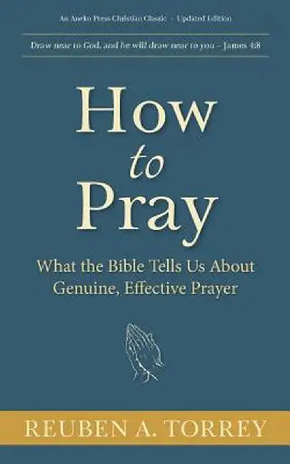 How to Pray: What the Bible Tells Us about Genuine, Effective Prayer by Reuben a. Torrey