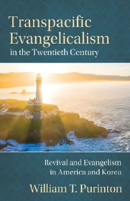 Transpacific Evangelicalism in the Twentieth Century: Revival and Evangelism in America and Korea by William T. Purinton