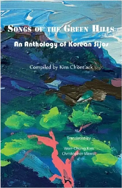 Songs of the Green Hills: An Anthology of Korean Sijos by Kim, Ch'ŏnt'aek