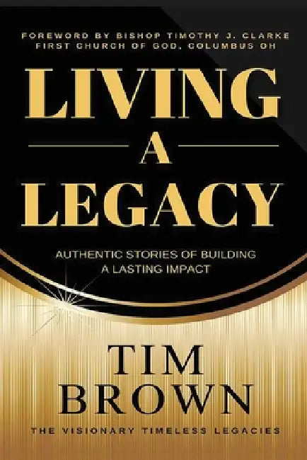 Living a Legacy: Authentic Stories of Building A Lasting Impact by Tim Brown