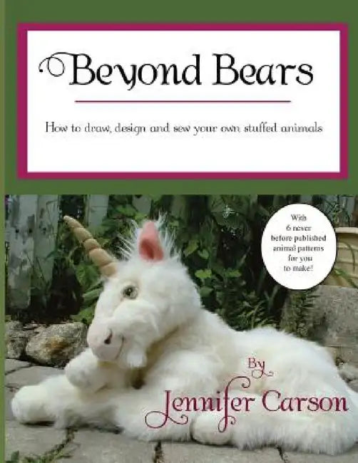Beyond Bears: How to draw, design, and sew your own stuffed animals by Jennifer Carson