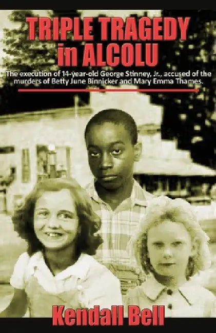 Triple Tragedy in Alcolu: The execution of 14-year-old George Stinney, Jr., accused of the murders of Betty June Binnicker and Mary Emma Thames. by Kendall Bell