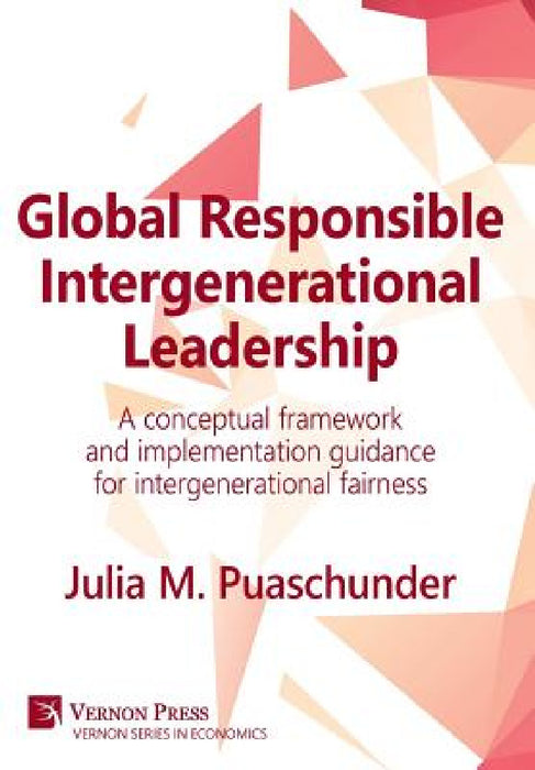 Global Responsible Intergenerational Leadership: A conceptual framework and implementation guidance for intergenerational fairness by Julia M. Puaschunder