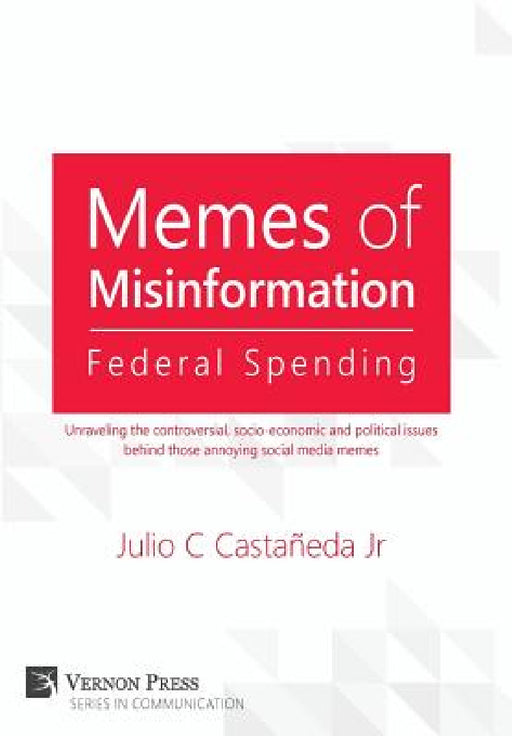 Memes of Misinformation: Federal Spending: Unraveling the controversial, socio-economic and political issues behind those annoying social media memes by Jr. Castañeda Julio C.
