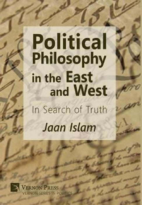 Political Philosophy in the East and West: In Search of Truth by Jaan Islam