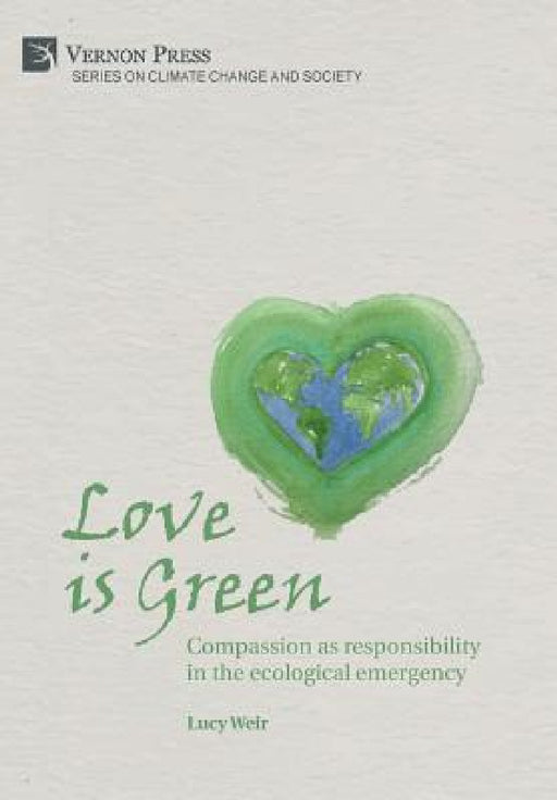Love is Green: Compassion as responsibility in the ecological emergency by Lucy Weir