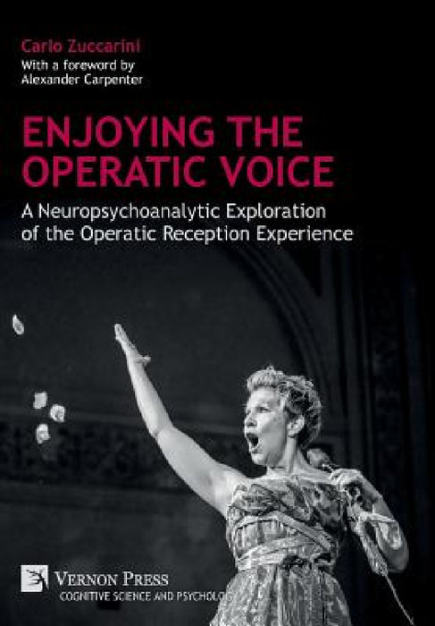 Enjoying the Operatic Voice: A Neuropsychoanalytic Exploration of the Operatic Reception Experience by Carlo Zuccarini, Alexander Carpenter