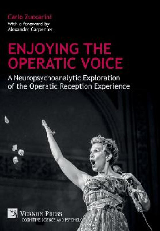 Enjoying the Operatic Voice: A Neuropsychoanalytic Exploration of the Operatic Reception Experience by Carlo Zuccarini, Alexander Carpenter