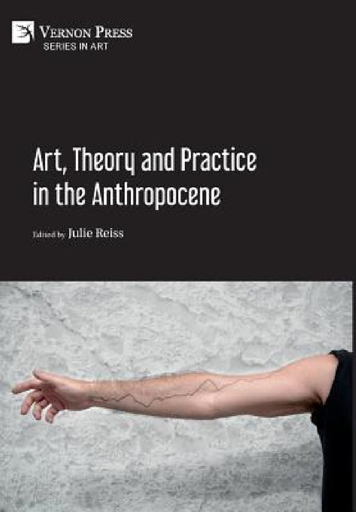 Art, Theory and Practice in the Anthropocene [Hardback, Premium Color] by Julie Reiss