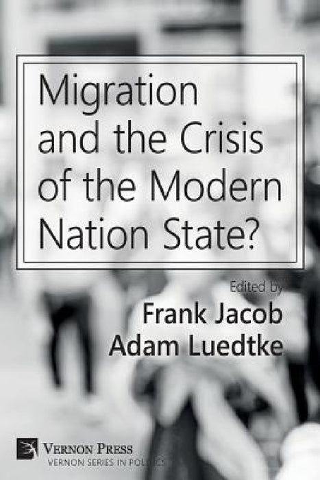 Migration and the Crisis of the Modern Nation State? by Frank Jacob, Adam Luedtke