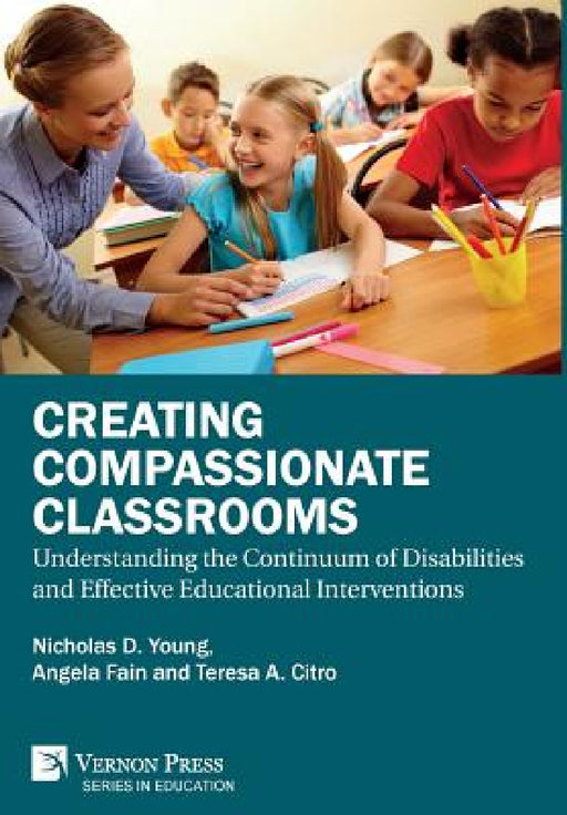 Creating Compassionate Classrooms: Understanding the Continuum of Disabilities and Effective Educational Interventions by Nicholas D. Young, Angela C. Fain, Teresa a. Citro