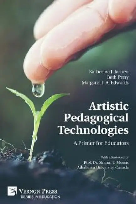 Artistic Pedagogical Technologies: A Primer for Educators by Katherine J. Janzen