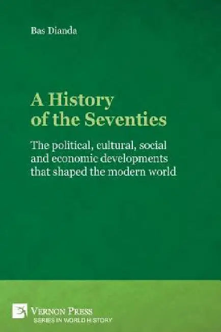 A History of the Seventies: The political, cultural, social and economic developments that shaped the modern world by Bas Dianda