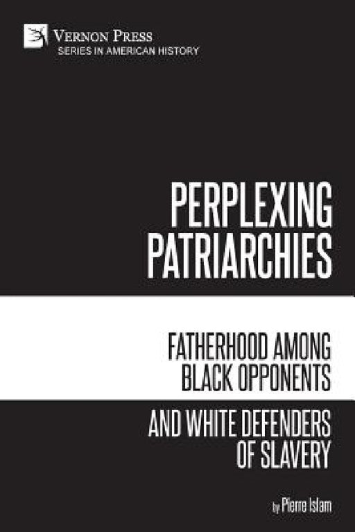Perplexing Patriarchies: Fatherhood Among Black Opponents and White Defenders of Slavery by Pierre Islam