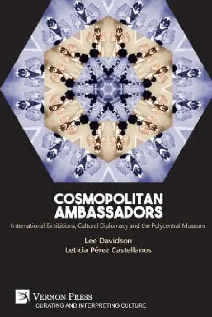 Cosmopolitan Ambassadors: International exhibitions, cultural diplomacy and the polycentral museum by Lee Davidson