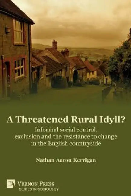 A Threatened Rural Idyll? Informal social control, exclusion and the resistance to change in the English countryside by Nathan Aaron Kerrigan