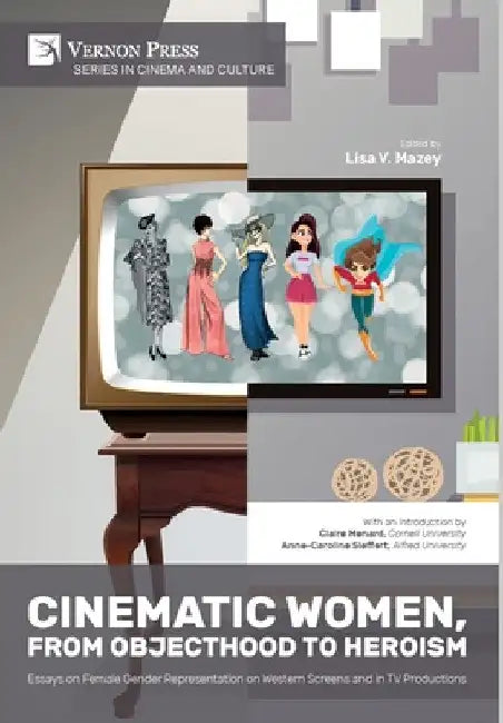 Cinematic Women, From Objecthood to Heroism: Essays on Female Gender Representation on Western Screens and in TV productions by Lisa V. Mazey