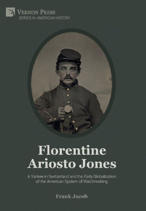 Florentine Ariosto Jones: A Yankee in Switzerland and the Early Globalization of the American System of Watchmaking (B&W) by Frank Jacob