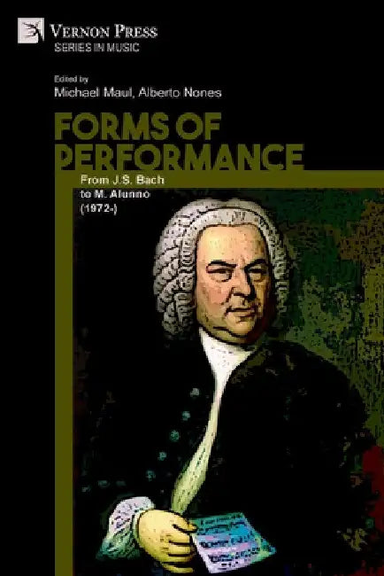 Forms of Performance: From J.S. Bach to M. Alunno (1972-) by Michael Maul