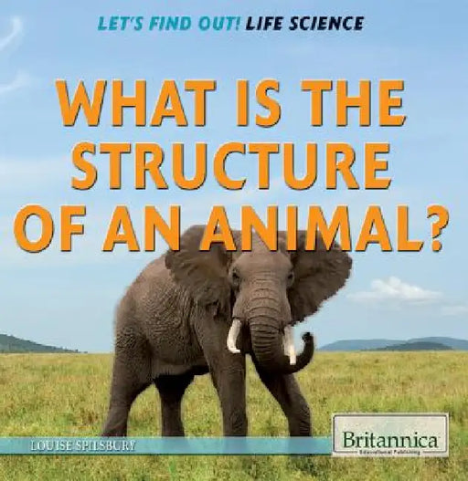 What Is the Structure of an Animal? by Louise A. Spilsbury