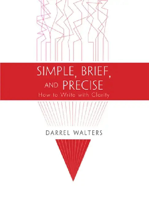 Simple, Brief, and Precise: How to Write with Clarity by Darrel Walters