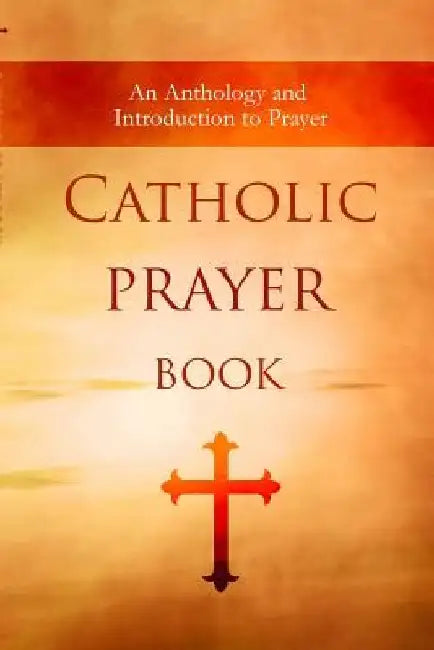 Catholic Prayer Book: An Anthology and Introduction to Prayer by Wyatt North