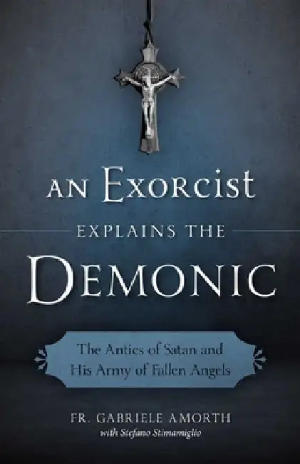 An Exorcist Explains the Demonic: The Antics of Satan and His Army of Fallen Angels by Fr Gabriele Amorth