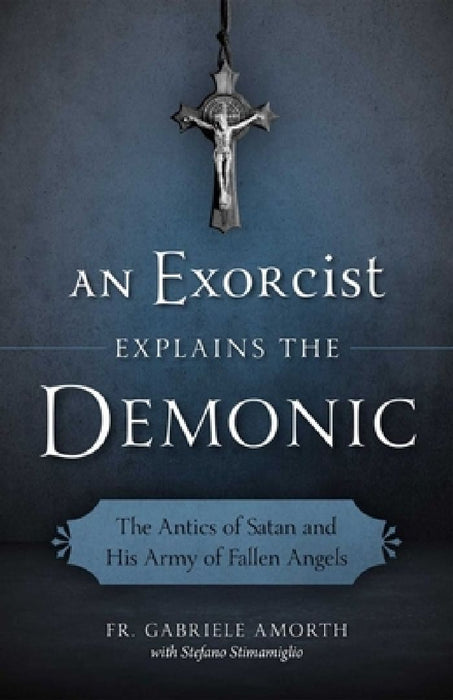 An Exorcist Explains the Demonic: The Antics of Satan and His Army of Fallen Angels by Fr Gabriele Amorth