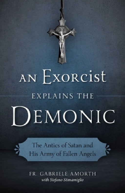 An Exorcist Explains the Demonic: The Antics of Satan and His Army of Fallen Angels by Fr Gabriele Amorth