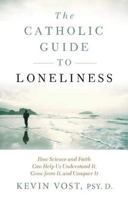 The Catholic Guide to Loneliness: How Science and Faith Can Help Us Understand It, Grow from It, and Conquer It by Kevin Vost