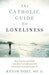 The Catholic Guide to Loneliness: How Science and Faith Can Help Us Understand It, Grow from It, and Conquer It by Kevin Vost