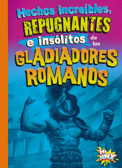 Hechos Increíbles, Repugnantes E Insólitos de Los Gladiadores Romanos by Stephanie Bearce