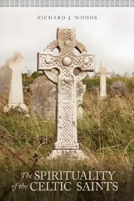The Spirituality of the Celtic Saints by Richard Woods
