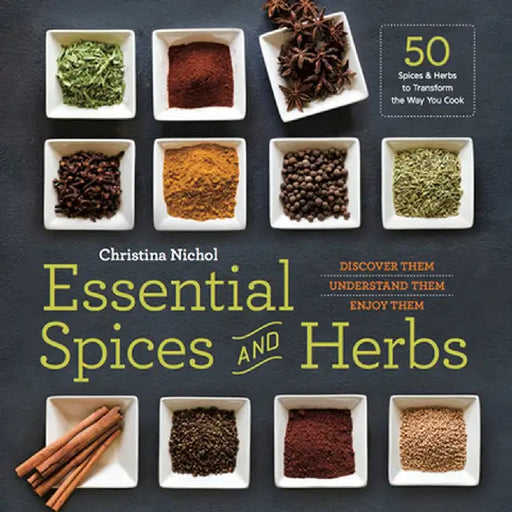 Essential Spices and Herbs: Discover Them, Understand Them, Enjoy Them by Christina Nichol