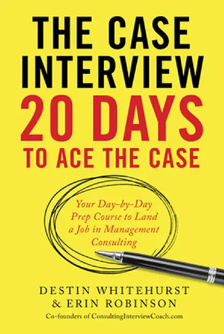 The Case Interview: 20 Days to Ace the Case: Your Day-By-Day Prep Course to Land a Job in Management Consulting by Destin Whitehurst