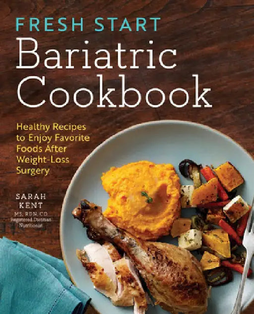Fresh Start Bariatric Cookbook: Healthy Recipes to Enjoy Favorite Foods After Weight-Loss Surgery by Sarah Kent