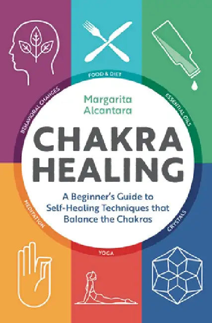 Chakra Healing: A Beginner's Guide to Self-Healing Techniques That Balance the Chakras by Margarita Alcantara