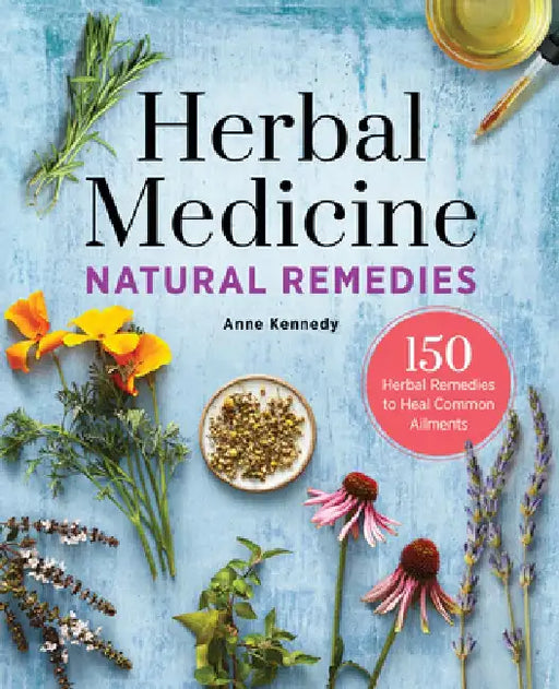Herbal Medicine Natural Remedies: 150 Herbal Remedies to Heal Common Ailments by Anne Kennedy