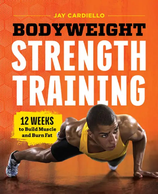 Bodyweight Strength Training: 12 Weeks to Build Muscle and Burn Fat by Jay Cardiello