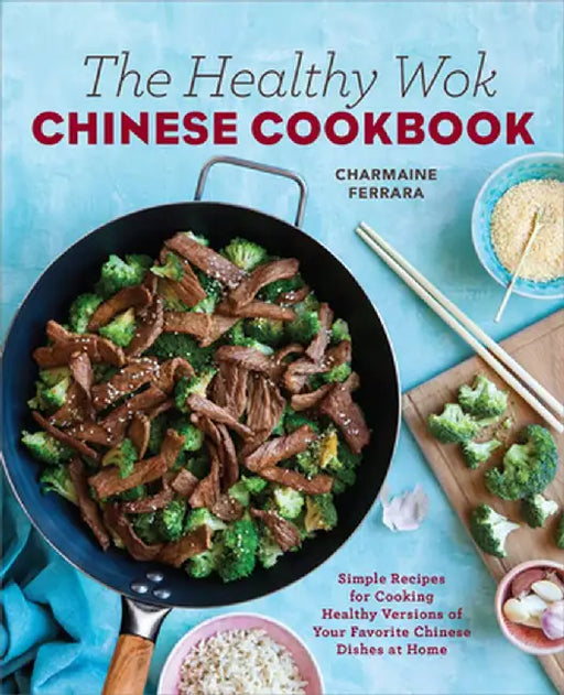 The Healthy Wok Chinese Cookbook: Fresh Recipes to Sizzle, Steam, and Stir-Fry Restaurant Favorites at Home by Charmaine Ferrara