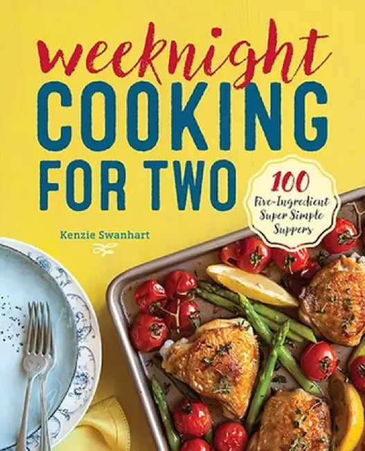 Weeknight Cooking for Two: 100 Five-Ingredient Super Simple Suppers by Kenzie Swanhart