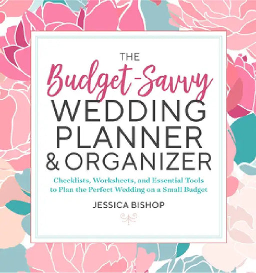 The Budget-Savvy Wedding Planner & Organizer: Checklists, Worksheets, and Essential Tools to Plan the Perfect Wedding on a Small Budget by Jessica Bishop