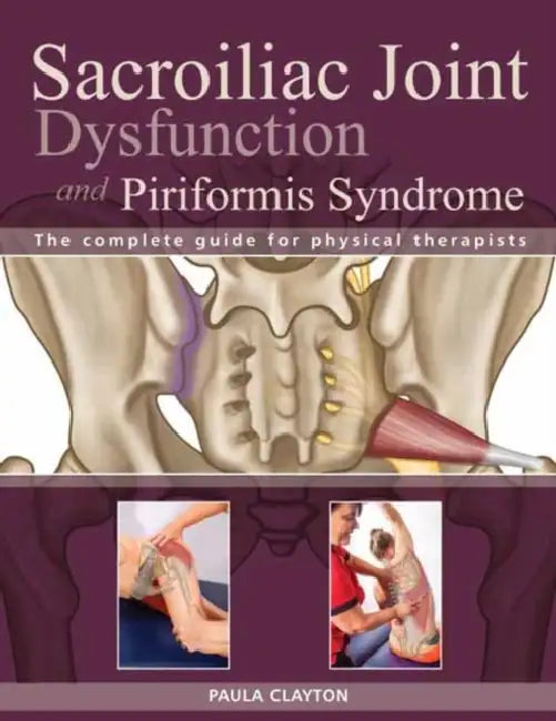 Sacroiliac Joint Dysfunction and Piriformis Syndrome: The Complete Guide for Physical Therapists by Paula Clayton