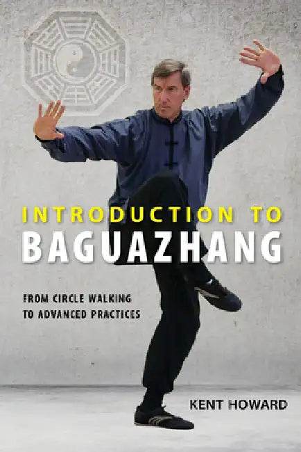 Introduction to Baguazhang: From Circle Walking to Advanced Practices by Kent Howard